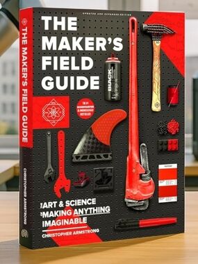 The Maker's Field Guide: The Art & Science of Making Anything Imaginable, Armstr